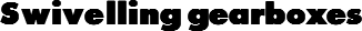 Swivelling gearboxes